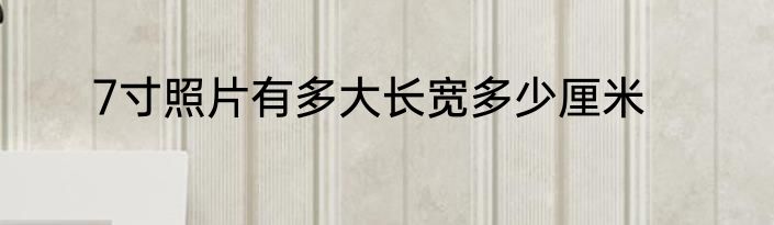 7寸照片有多大长宽多少厘米