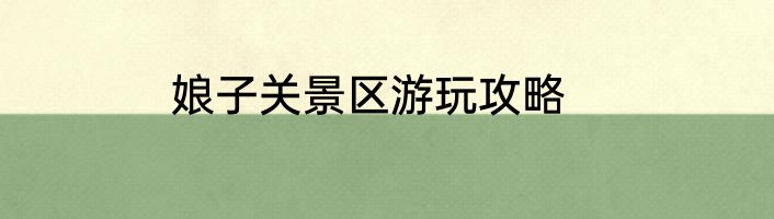 娘子关景区游玩攻略