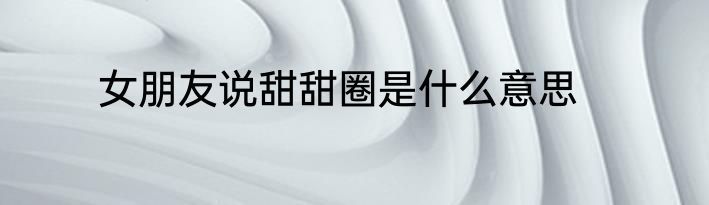 女朋友说甜甜圈是什么意思