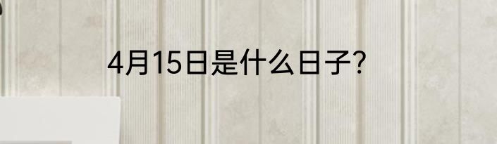 4月15日是什么日子?