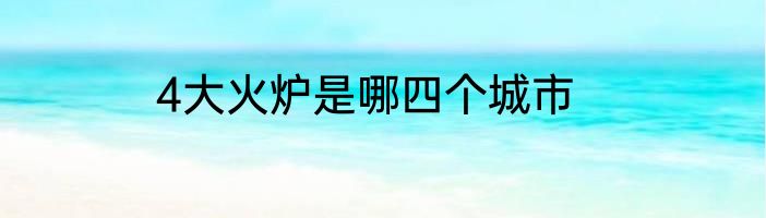 4大火炉是哪四个城市