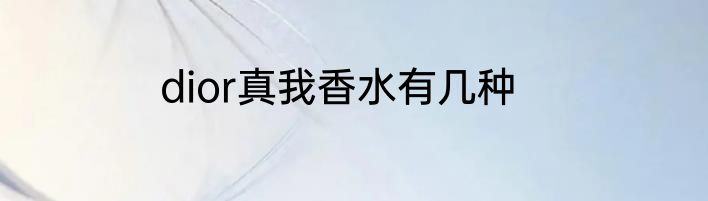 dior真我香水有几种