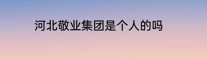 河北敬业集团是个人的吗