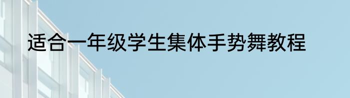 适合一年级学生集体手势舞教程
