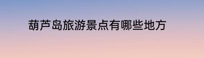 葫芦岛旅游景点有哪些地方