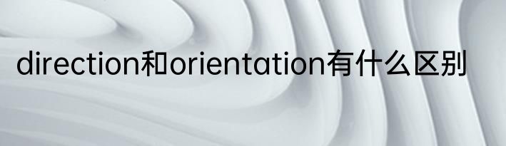 direction和orientation有什么区别