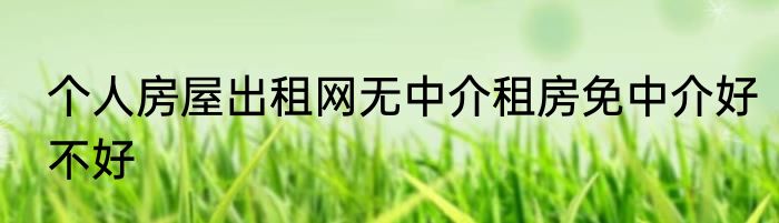 个人房屋出租网无中介租房免中介好不好