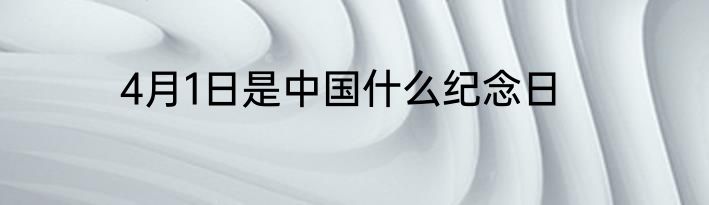 4月1日是中国什么纪念日