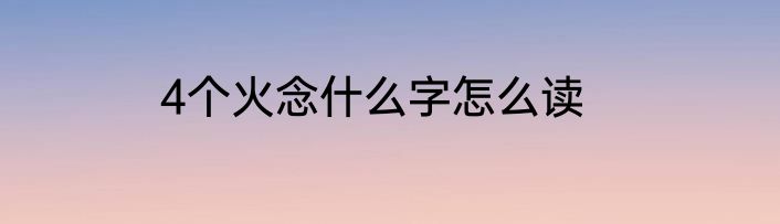 4个火念什么字怎么读