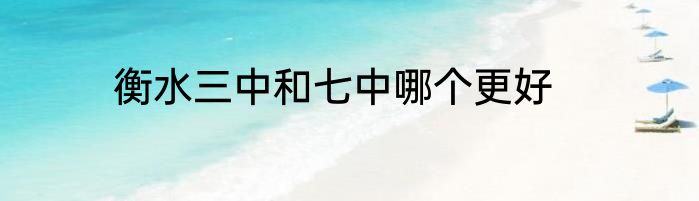 衡水三中和七中哪个更好