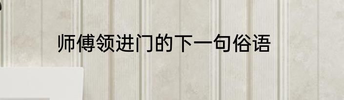 师傅领进门的下一句俗语