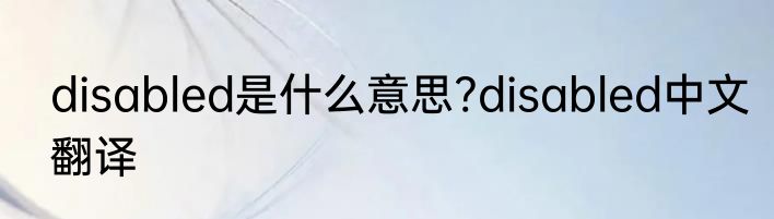 disabled是什么意思?disabled中文翻译