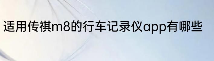 适用传祺m8的行车记录仪app有哪些
