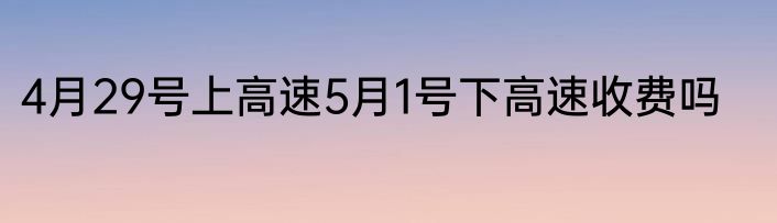 4月29号上高速5月1号下高速收费吗