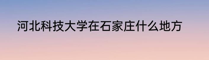 河北科技大学在石家庄什么地方