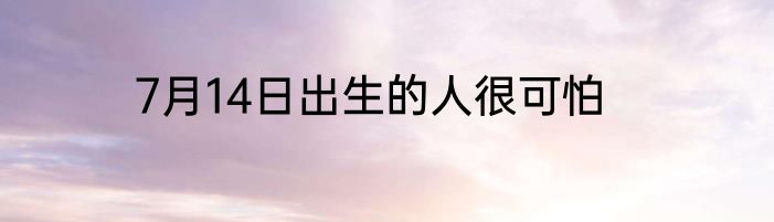 7月14日出生的人很可怕