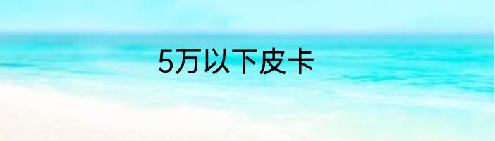 5万以下皮卡