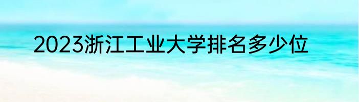 2023浙江工业大学排名多少位