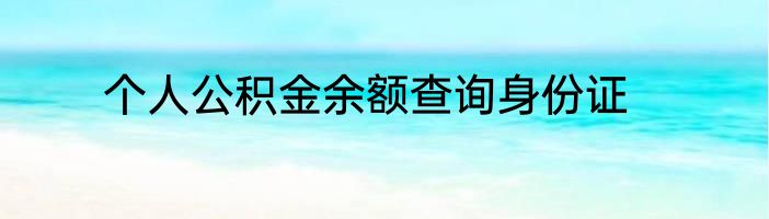 个人公积金余额查询身份证