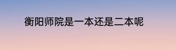 衡阳师院是一本还是二本呢