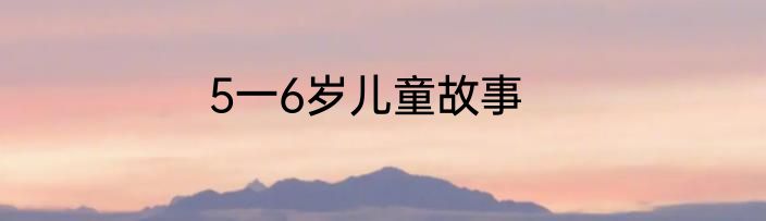 5一6岁儿童故事