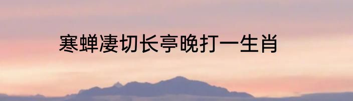 寒蝉凄切长亭晚打一生肖