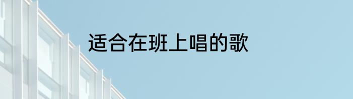 适合在班上唱的歌