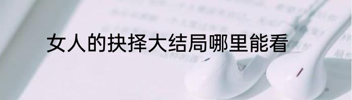 女人的抉择大结局哪里能看