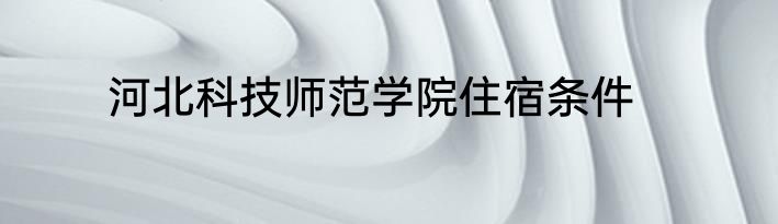 河北科技师范学院住宿条件