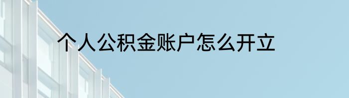 个人公积金账户怎么开立