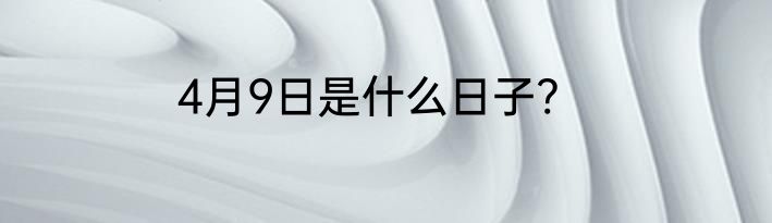 4月9日是什么日子?