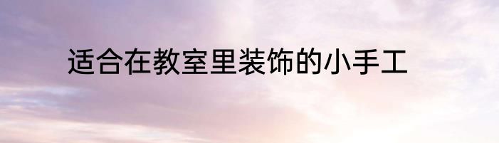 适合在教室里装饰的小手工