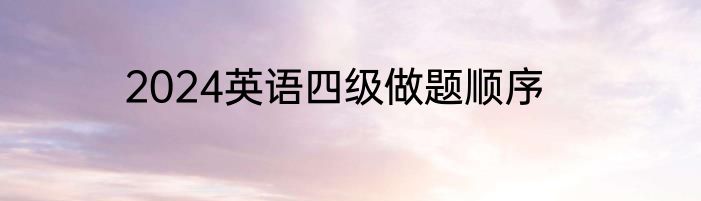 2024英语四级做题顺序