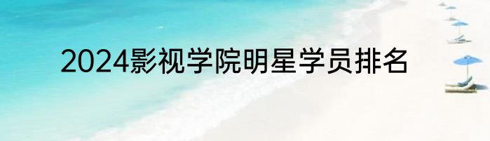 2024影视学院明星学员排名