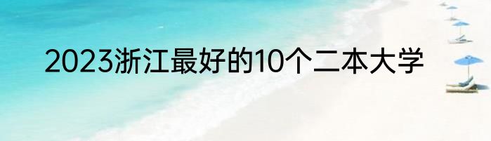 2023浙江最好的10个二本大学