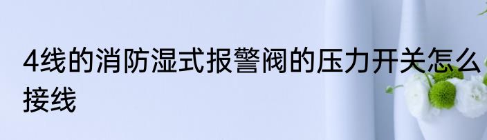 4线的消防湿式报警阀的压力开关怎么接线