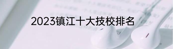 2023镇江十大技校排名