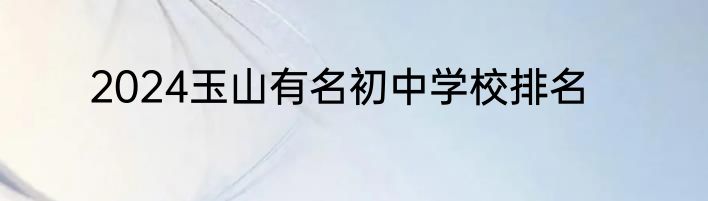 2024玉山有名初中学校排名