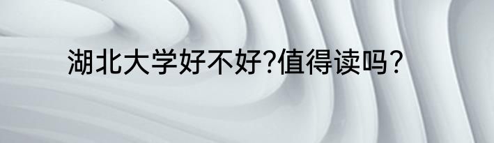 湖北大学好不好?值得读吗?