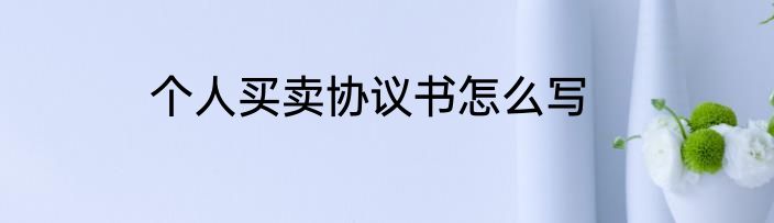个人买卖协议书怎么写