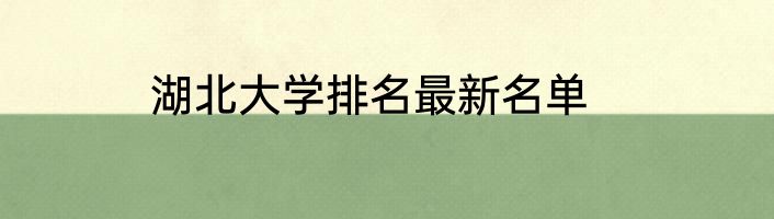 湖北大学排名最新名单