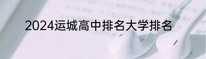 2024运城高中排名大学排名