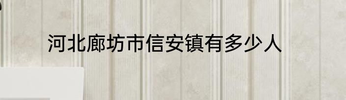河北廊坊市信安镇有多少人