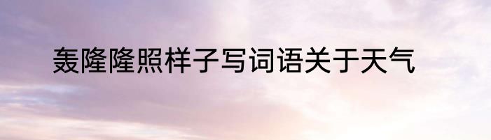 轰隆隆照样子写词语关于天气