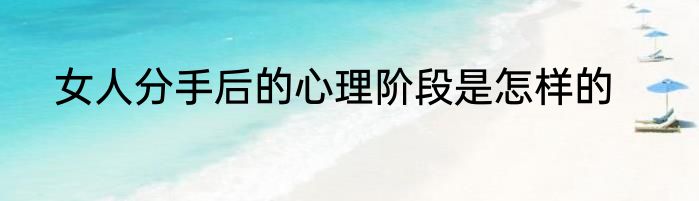 女人分手后的心理阶段是怎样的