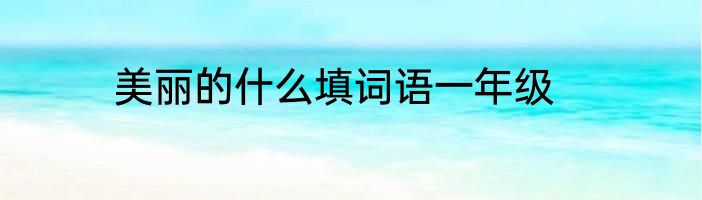 美丽的什么填词语一年级