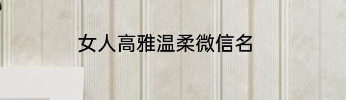 女人高雅温柔微信名