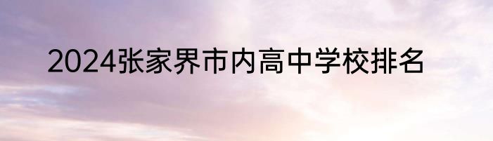 2024张家界市内高中学校排名