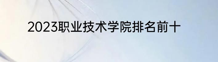 2023职业技术学院排名前十