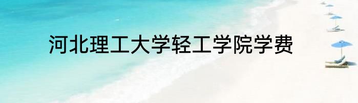 河北理工大学轻工学院学费